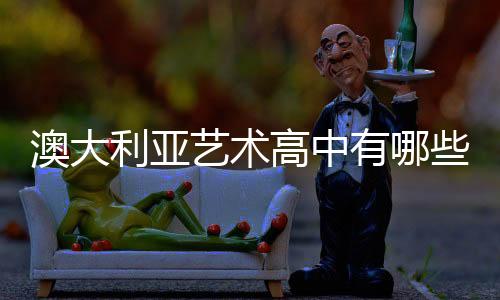 澳大利亚艺术高中有哪些?